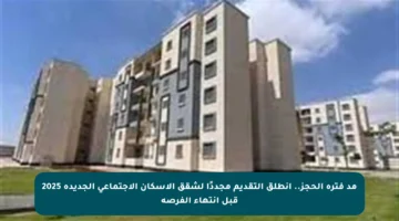 مد فترة الحجز.. انطلق التقديم مجددًا لشقق الإسكان الاجتماعي الجديدة 2025 قبل انتهاء الفرصة